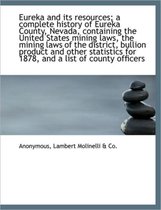 Eureka and Its Resources; A Complete History of Eureka County, Nevada, Containing the United States