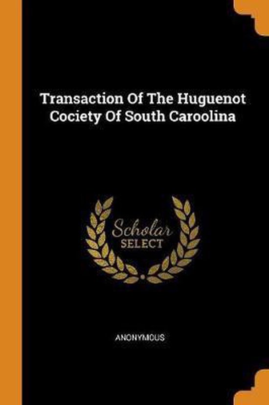 Transaction of the Huguenot Cociety of South Caroolina, Anonymous ...