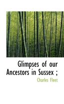 Glimpses of Our Ancestors in Sussex;