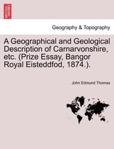 A Geographical and Geological Description of Carnarvonshire, Etc. (Prize Essay, Bangor Royal Eisteddfod, 1874.).