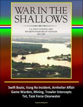 War in the Shallows: U.S. Navy Coastal and Riverine Warfare in Vietnam 1965-1968 - Swift Boats, Vung Ro Incident, Arnheiter Affair, Game Warden, Mining, Trawler Intercepts, Tet, Task Force Clearwater
