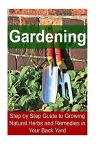 Gardening - Step by Step Guide to Growing Natural Herbs and Remedies in Your Back Yard