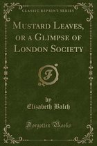 Mustard Leaves, or a Glimpse of London Society (Classic Reprint)