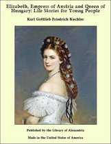 Elizabeth, Empress of Austria and Queen of Hungary: Life Stories for Young People