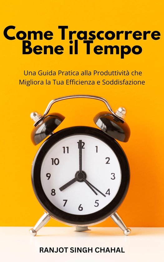 Come Trascorrere Bene il Tempo: Una Guida Pratica alla Produ ... - cover