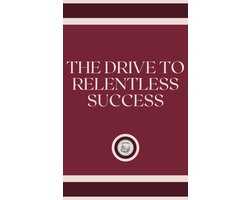 THE DRIVE TO RELENTLESS SUCCESS