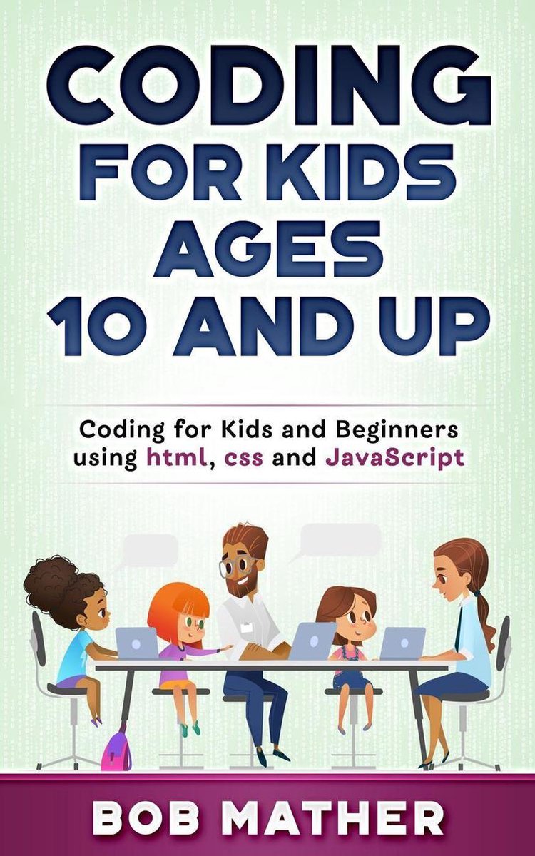 Coding for Kids Ages 10 and Up: Coding for Kids and Beginners using html, css and JavaScript - Bob Mather