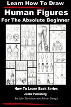 Learn to Draw - Learn How to Draw Human Figures: For the Absolute Beginner
