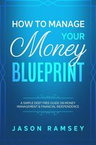 How To Manage Your Money Blueprint A Simple Debt Free Guide On Money Management & Financial Independence