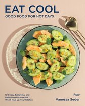 Eat Cool Good Food for Hot Days 100 Easy, Satisfying, and Refreshing Recipes that Wont Heat Up Your Kitchen