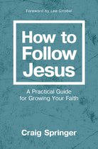 How to Follow Jesus A Practical Guide for Growing Your Faith
