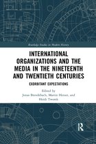 Routledge Studies in Modern History- International Organizations and the Media in the Nineteenth and Twentieth Centuries