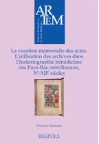 La Vocation Memorielle Des Actes: L'Utilisation Des Archives Dans l'Historiographie Benedictine Dans Les Pays-Bas Meridionaux, Xe - Xiie Siecles