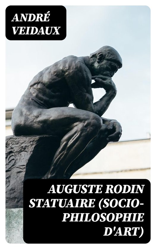 Auguste Rodin Statuaire (Socio-philosophie d'art) (ebook), André ...