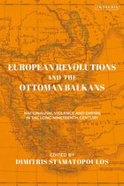 European Revolutions and the Ottoman Balkans: Nationalism, Violence and Empire in the Long Nineteenth-Century