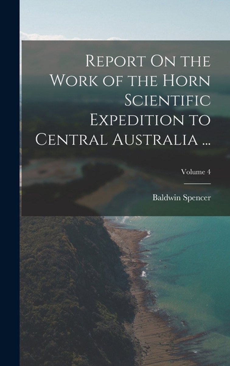 Report On The Work Of The Horn Scientific Expedition To Central Australia ...; Volume 4 van Baldwin Spencer