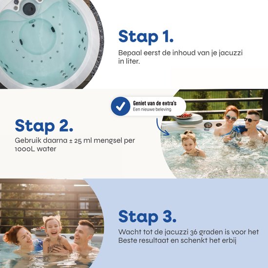 Stap 1: Bepaal inhoud jacuzzi. Stap 2: Gebruik 25 ml per 1000L water. Stap 3: Wacht tot jacuzzi 36 graden is.