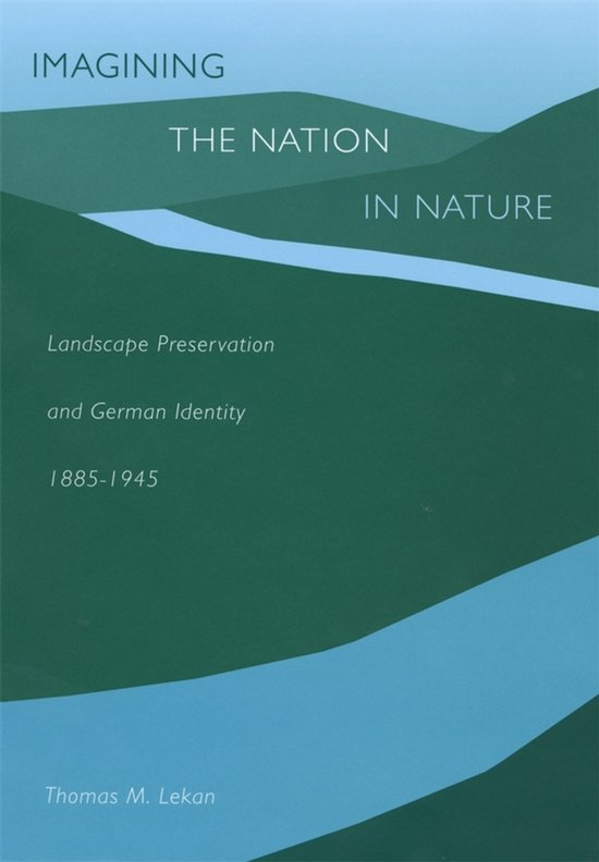 Couverture de livre : "IMAGINING THE NATION IN NATURE Landscape Preservation and German Identity 1885-1945" par Thomas M. Lekan. Des lignes vertes et bleues forment des collines et une rivière.
