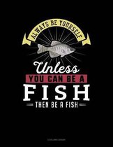 Always Be Yourself Unless You Can Be a Fish Then Be a Fish