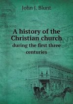 A history of the Christian church during the first three centuries