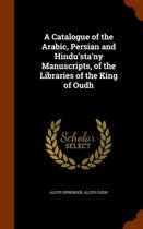 A Catalogue of the Arabic, Persian and Hindu'sta'ny Manuscripts, of the Libraries of the King of Oudh