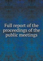 Full report of the proceedings of the public meetings