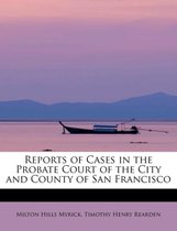 Reports of Cases in the Probate Court of the City and County of San Francisco