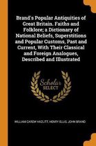 Brand's Popular Antiquities of Great Britain. Faiths and Folklore; A Dictionary of National Beliefs, Superstitions and Popular Customs, Past and Current, with Their Classical and Foreign Anal