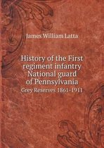 History of the First regiment infantry National guard of Pennsylvania Grey Reserves 1861-1911