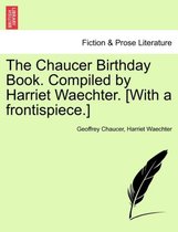 The Chaucer Birthday Book. Compiled by Harriet Waechter. [With a Frontispiece.]