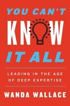 You Can't Know It All Leading in the Age of Deep Expertise