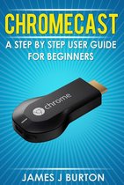 Chromecast A Step by Step User Guide for Beginners