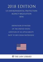 Definition of Waters of the United States - Addition of an Applicability Date to 2015 Clean Water Rule (Us Environmental Protection Agency Regulation) (Epa) (2018 Edition)