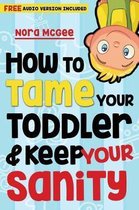 How to Tame Your Toddler and Keep Your Sanity