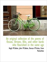 An Original Collection of the Poems of Ossian, Orrann, Ulin, and Other Bards Who Flourished in the S