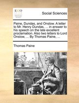 Paine, Dundas, and Onslow. a Letter to Mr. Henry Dundas, ... in Answer to His Speech on the Late Excellent Proclamation. Also Two Letters to Lord Onslow, ... by Thomas Paine, ...