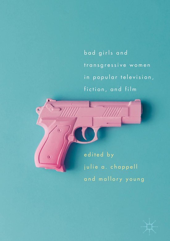 Bad Girls and Transgressive Women in Popular Television, Fiction, and ...