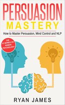 Persuasion Series 2 - Persuasion: Mastery- How to Master Persuasion, Mind Control and NLP
