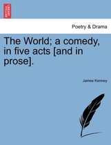 The World; A Comedy, in Five Acts [And in Prose].