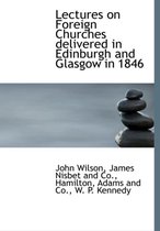 Lectures on Foreign Churches Delivered in Edinburgh and Glasgow in 1846