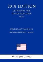 Hunting and Trapping in National Preserves - Alaska (Us National Park Service Regulation) (Nps) (2018 Edition)