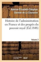Histoire de L'Administration En France Et Des Progres Du Pouvoir Royal Volume 2