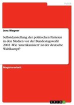 Selbstdarstellung der politischen Parteien in den Medien vor der Bundestagswahl 2002 -Wie 'amerikanisiert' ist der deutsche Wahlkampf?