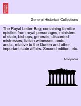 The Royal Letter-Bag; Containing Familiar Epistles from Royal Personages, Ministers of State, Bishops, Generals, Discarded Mistresses, Italian Witnesses, Andc., Andc., Relative to