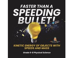 Faster than A Speeding Bullet! Kinetic Energy of Objects with Speeds and Mass Grade 6-8 Physical Science