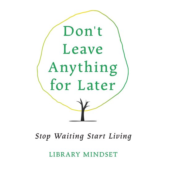 Don't Leave Anything for Later