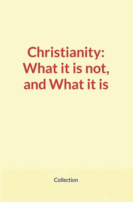 Christianity: What it is not, and What it is - cover