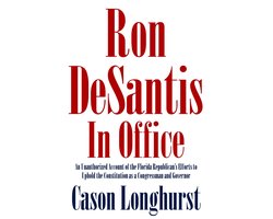 Ron DeSantis in Office: An Unauthorized Account of the Florida Republican's Efforts to Uphold the Constitution as a Congressman and Governor