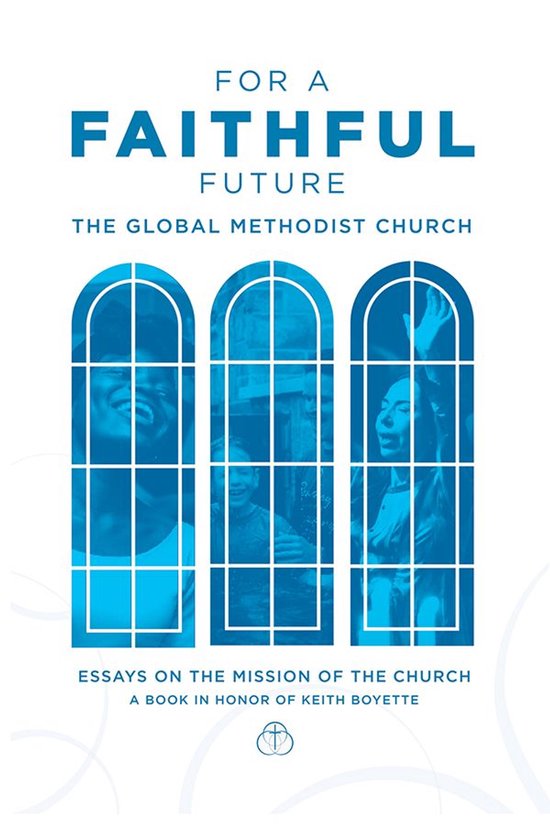 For a Faithful Future: The Global Methodist Church Essays on the Mission of the Church A Book in Honor Keith Boyette