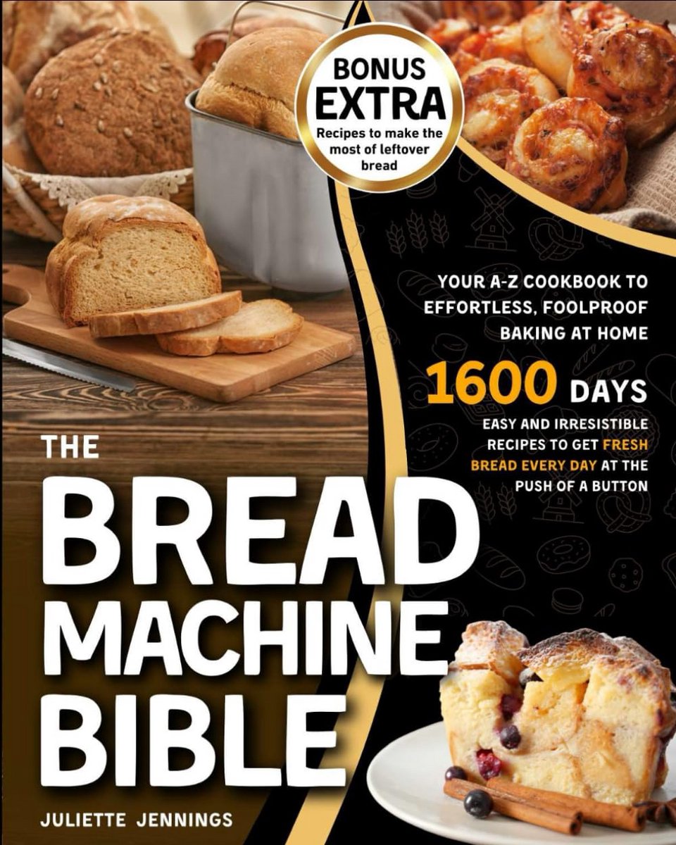 The Bread Machine Bible: Your A-Z Cookbook to Effortless, Foolproof Baking at Home. Easy and Irresistible Recipes to Get Fresh Bread Every Day at the Push of a Button